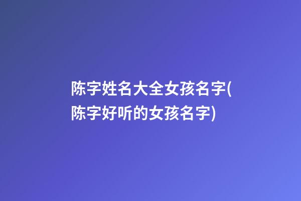 陈字姓名大全女孩名字(陈字好听的女孩名字)