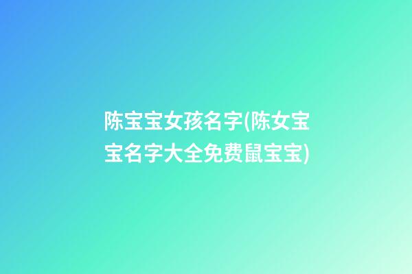 陈宝宝女孩名字(陈女宝宝名字大全免费鼠宝宝)