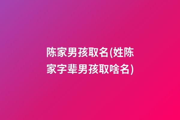 陈家男孩取名(姓陈家字辈男孩取啥名)