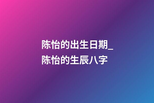 陈怡的出生日期_陈怡的生辰八字