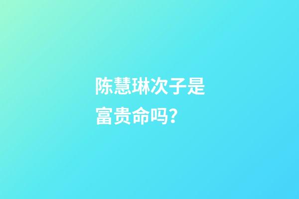 陈慧琳次子是富贵命吗？