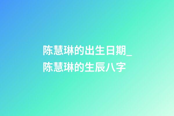 陈慧琳的出生日期_陈慧琳的生辰八字