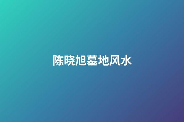 陈晓旭墓地风水