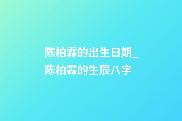 陈柏霖的出生日期_陈柏霖的生辰八字