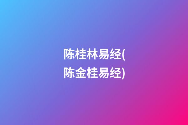 陈桂林易经(陈金桂易经)