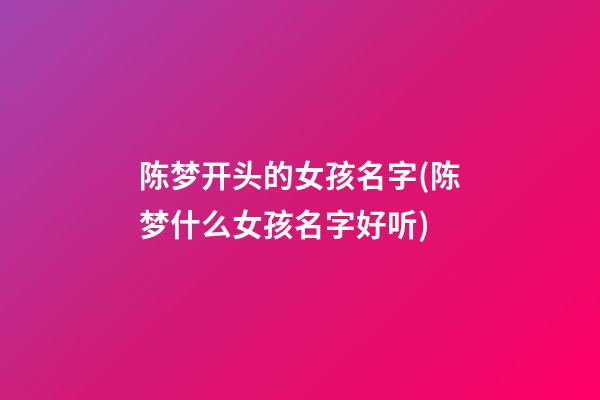 陈梦开头的女孩名字(陈梦什么女孩名字好听)