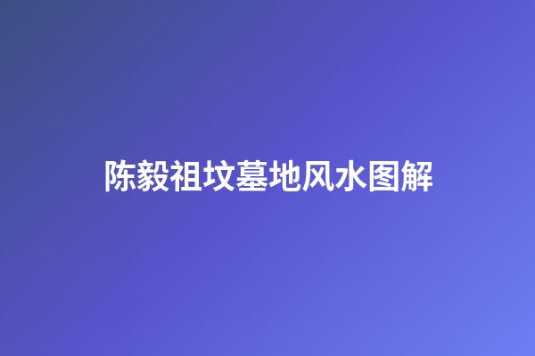 陈毅祖坟墓地风水图解