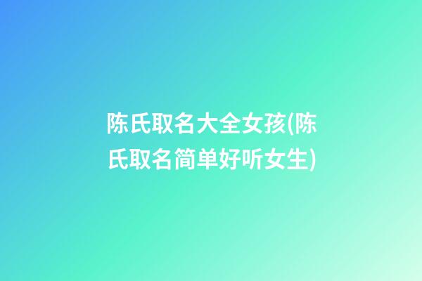 陈氏取名大全女孩(陈氏取名简单好听女生)