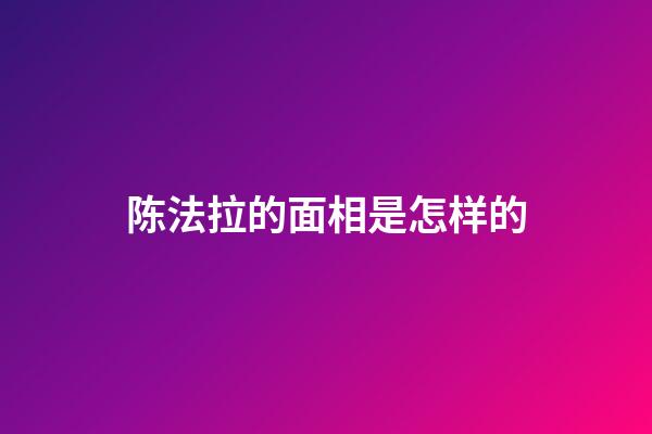 陈法拉的面相是怎样的