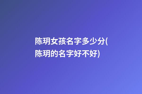 陈玥女孩名字多少分(陈玥的名字好不好)