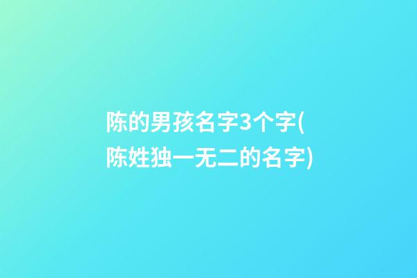 陈的男孩名字3个字(陈姓独一无二的名字)