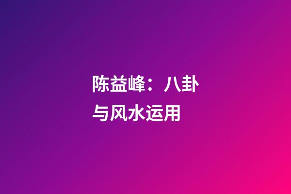 陈益峰：八卦与风水运用