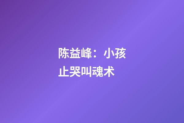 陈益峰：小孩止哭叫魂术