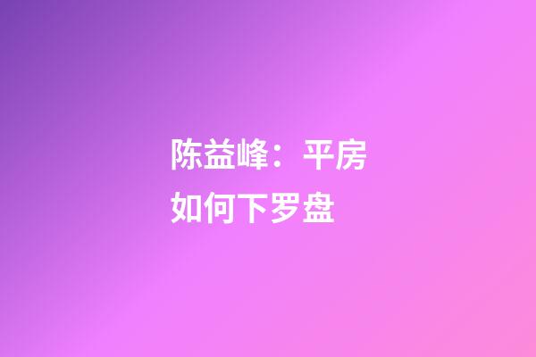 陈益峰：平房如何下罗盘