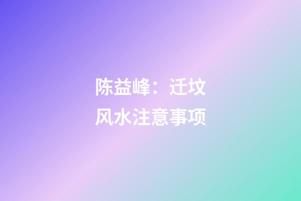 陈益峰：迁坟风水注意事项