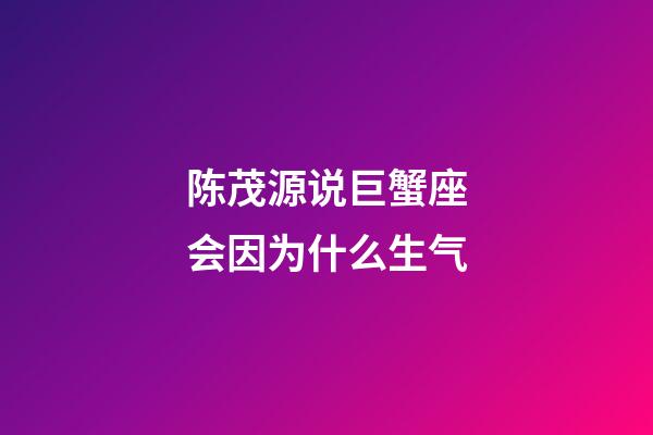 陈茂源说巨蟹座会因为什么生气-第1张-星座运势-玄机派
