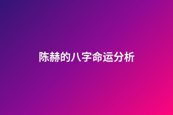 陈赫的八字命运分析