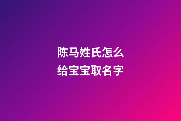 陈马姓氏怎么给宝宝取名字(教育中的惩罚可以理解为什么)-第1张-宝宝起名-玄机派