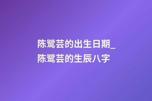 陈鹭芸的出生日期_陈鹭芸的生辰八字