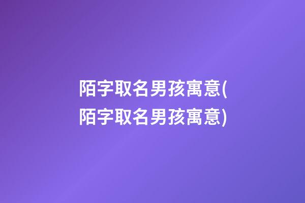 陌字取名男孩寓意(陌字取名男孩寓意)