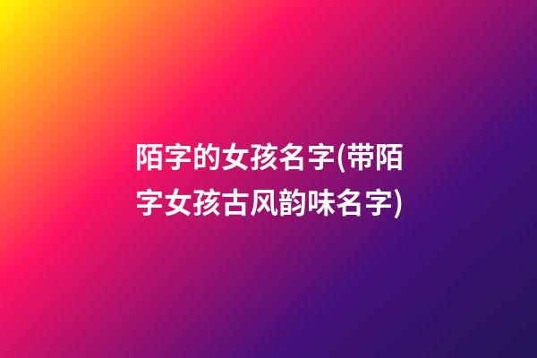 陌字的女孩名字(带陌字女孩古风韵味名字)