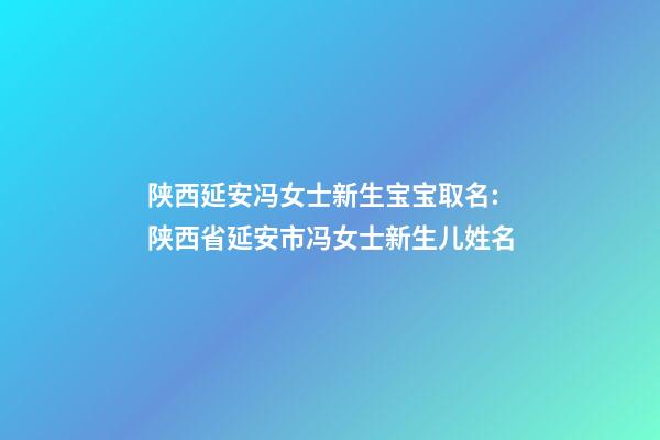 陕西延安冯女士新生宝宝取名:陕西省延安市冯女士新生儿姓名-第1张-公司起名-玄机派