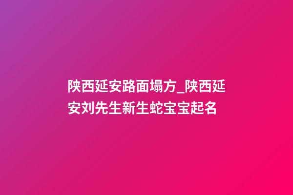 陕西延安路面塌方_陕西延安刘先生新生蛇宝宝起名-第1张-公司起名-玄机派