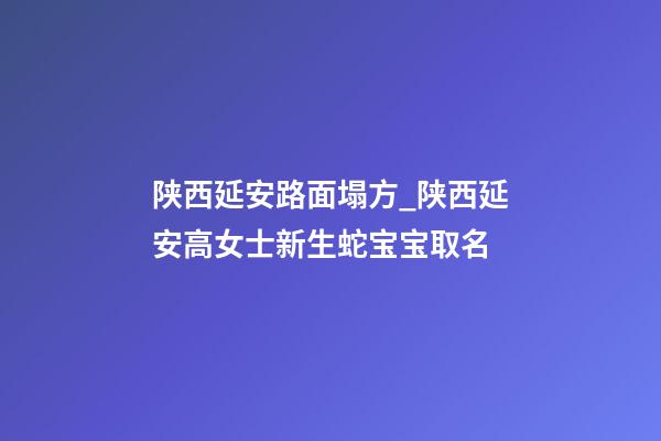 陕西延安路面塌方_陕西延安高女士新生蛇宝宝取名-第1张-公司起名-玄机派