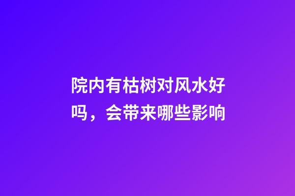 院内有枯树对风水好吗，会带来哪些影响