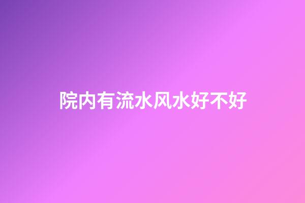 院内有流水风水好不好