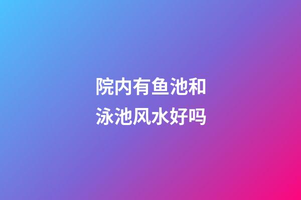 院内有鱼池和泳池风水好吗