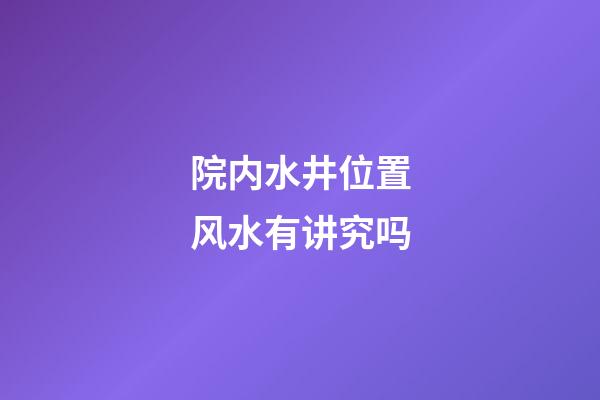 院内水井位置风水有讲究吗