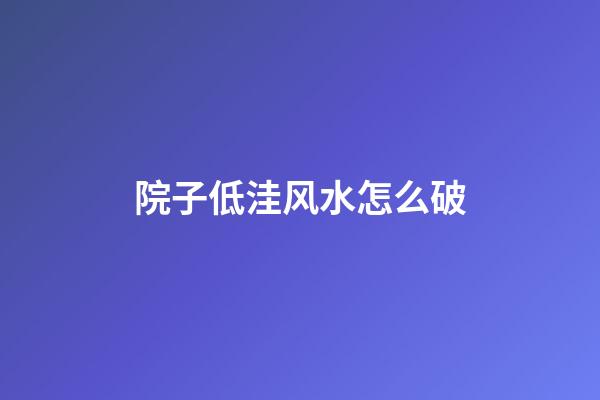 院子低洼风水怎么破