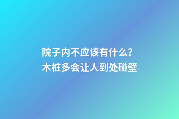 院子内不应该有什么？木桩多会让人到处碰壁