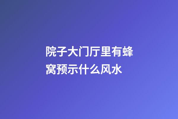 院子大门厅里有蜂窝预示什么风水