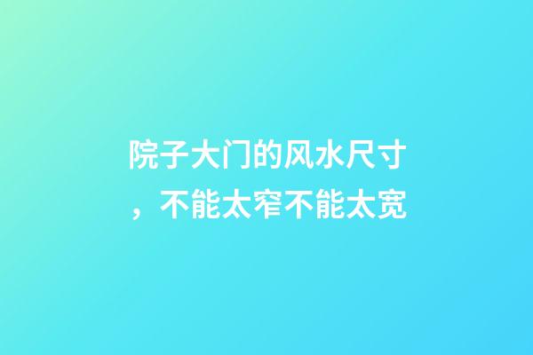 院子大门的风水尺寸，不能太窄不能太宽