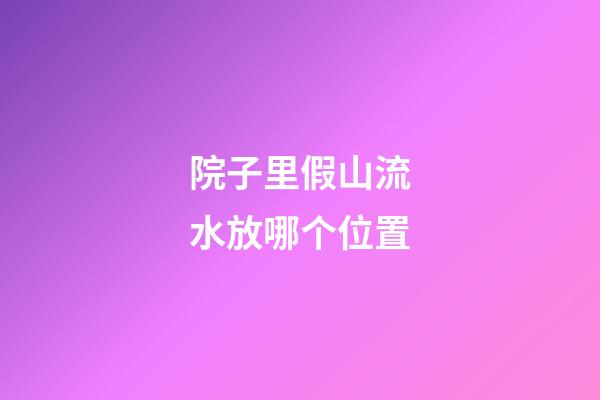 院子里假山流水放哪个位置