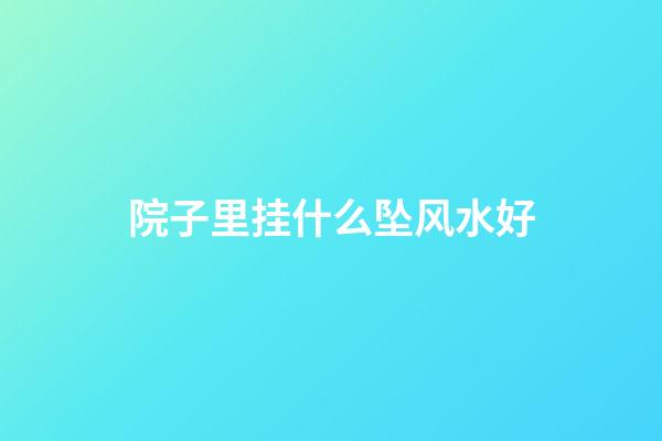 院子里挂什么坠风水好