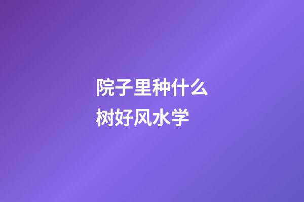 院子里种什么树好风水学