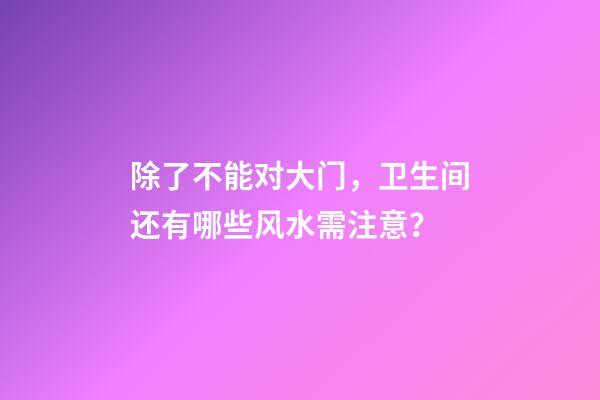 除了不能对大门，卫生间还有哪些风水需注意？