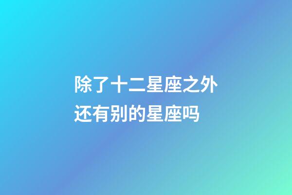 除了十二星座之外还有别的星座吗-第1张-星座运势-玄机派