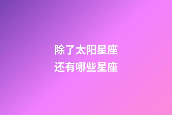 除了太阳星座还有哪些星座-第1张-星座运势-玄机派