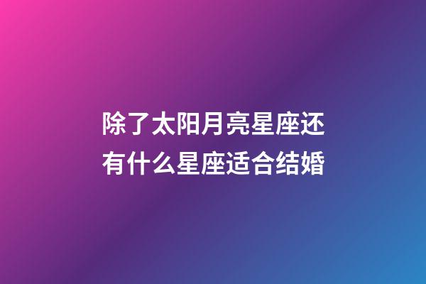 除了太阳月亮星座还有什么星座适合结婚-第1张-星座运势-玄机派