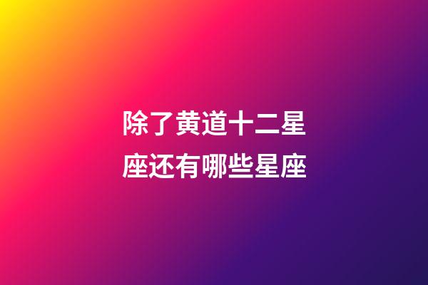 除了黄道十二星座还有哪些星座-第1张-星座运势-玄机派