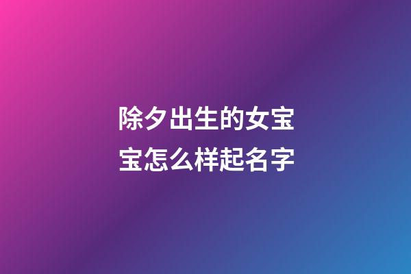 除夕出生的女宝宝怎么样起名字
