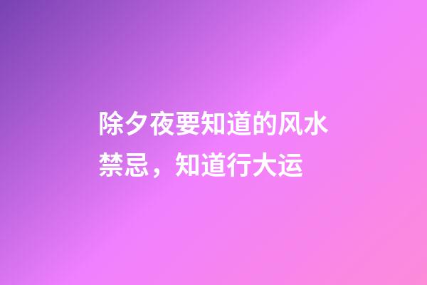 除夕夜要知道的风水禁忌，知道行大运