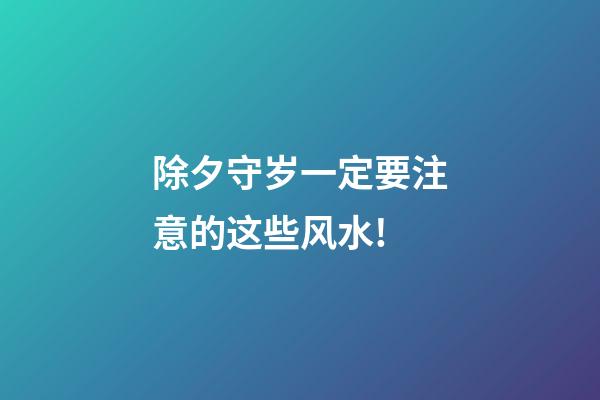 除夕守岁一定要注意的这些风水!