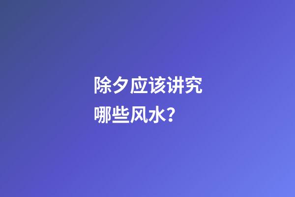 除夕应该讲究哪些风水？