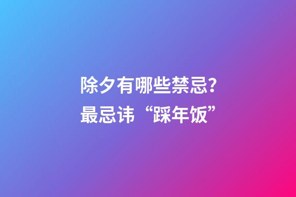 除夕有哪些禁忌？最忌讳“踩年饭”