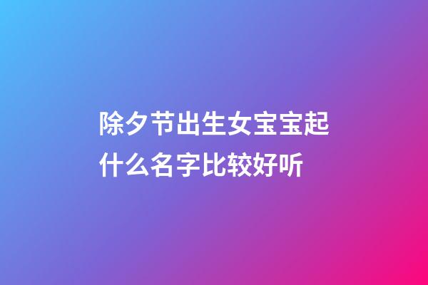 除夕节出生女宝宝起什么名字比较好听